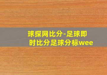 球探网比分-足球即时比分足球分标wee