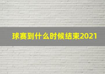 球赛到什么时候结束2021