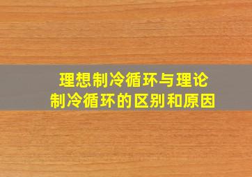 理想制冷循环与理论制冷循环的区别和原因