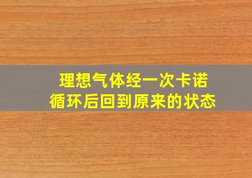 理想气体经一次卡诺循环后回到原来的状态