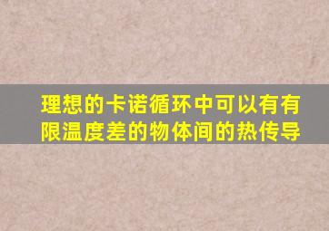 理想的卡诺循环中可以有有限温度差的物体间的热传导