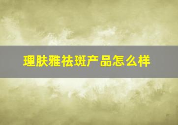 理肤雅祛斑产品怎么样