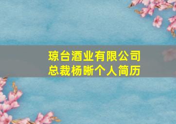 琼台酒业有限公司总裁杨晰个人简历