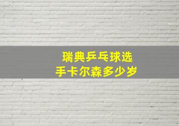 瑞典乒乓球选手卡尔森多少岁