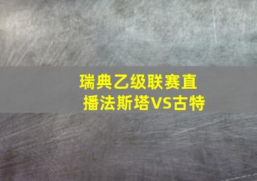 瑞典乙级联赛直播法斯塔VS古特