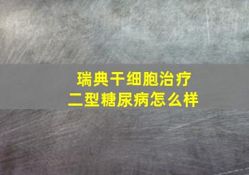 瑞典干细胞治疗二型糖尿病怎么样