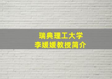 瑞典理工大学李媛媛教授简介