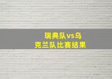 瑞典队vs乌克兰队比赛结果