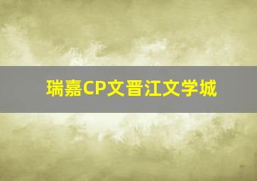 瑞嘉CP文晋江文学城