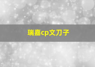 瑞嘉cp文刀子