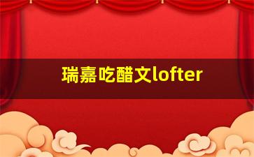 瑞嘉吃醋文lofter