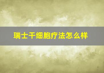 瑞士干细胞疗法怎么样