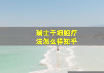 瑞士干细胞疗法怎么样知乎