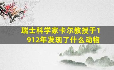 瑞士科学家卡尔教授于1912年发现了什么动物