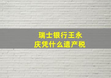 瑞士银行王永庆凭什么遗产税