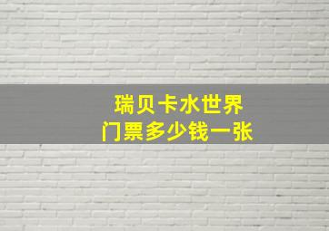 瑞贝卡水世界门票多少钱一张