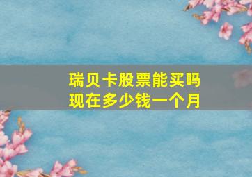 瑞贝卡股票能买吗现在多少钱一个月