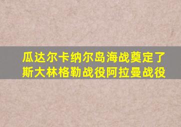 瓜达尔卡纳尔岛海战奠定了斯大林格勒战役阿拉曼战役