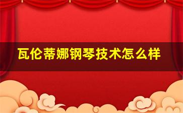 瓦伦蒂娜钢琴技术怎么样