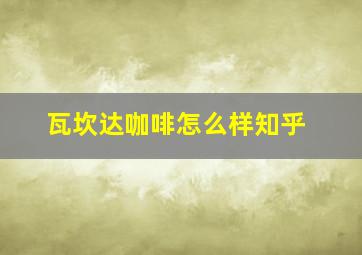 瓦坎达咖啡怎么样知乎