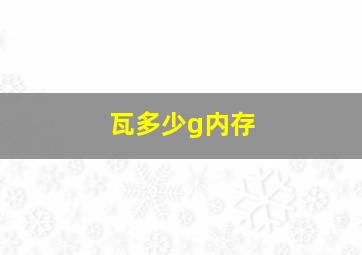 瓦多少g内存