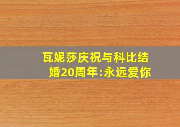 瓦妮莎庆祝与科比结婚20周年:永远爱你