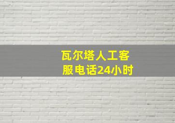 瓦尔塔人工客服电话24小时