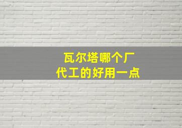 瓦尔塔哪个厂代工的好用一点