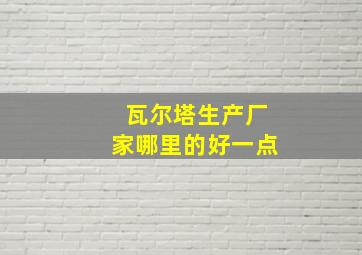 瓦尔塔生产厂家哪里的好一点