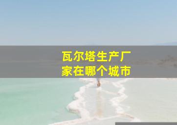 瓦尔塔生产厂家在哪个城市