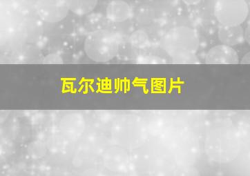 瓦尔迪帅气图片