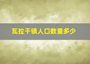 瓦拉干镇人口数量多少