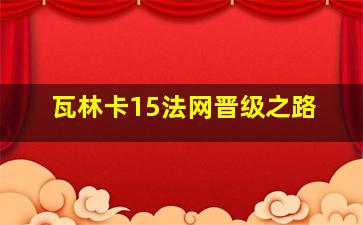 瓦林卡15法网晋级之路