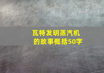 瓦特发明蒸汽机的故事概括50字