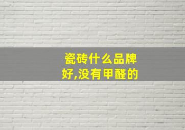 瓷砖什么品牌好,没有甲醛的