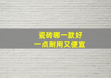 瓷砖哪一款好一点耐用又便宜