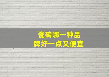 瓷砖哪一种品牌好一点又便宜