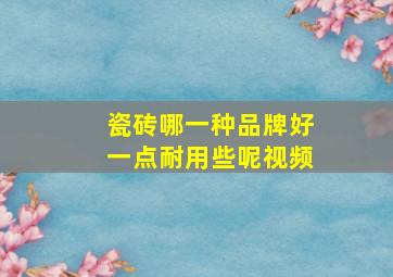 瓷砖哪一种品牌好一点耐用些呢视频