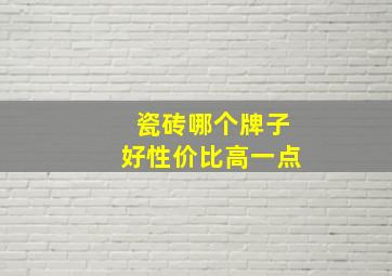 瓷砖哪个牌子好性价比高一点