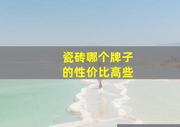 瓷砖哪个牌子的性价比高些