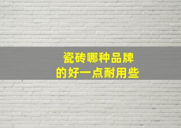 瓷砖哪种品牌的好一点耐用些