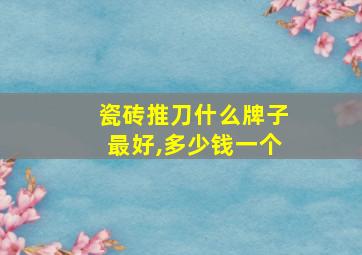 瓷砖推刀什么牌子最好,多少钱一个