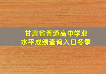 甘肃省普通高中学业水平成绩查询入口冬季