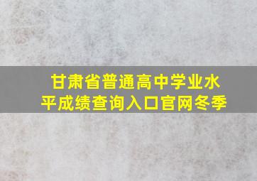 甘肃省普通高中学业水平成绩查询入口官网冬季