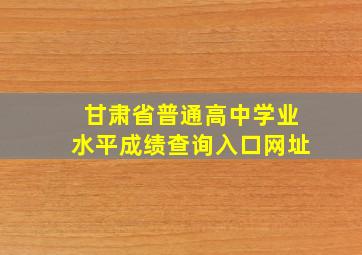 甘肃省普通高中学业水平成绩查询入口网址