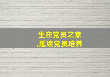 生在党员之家,延续党员培养