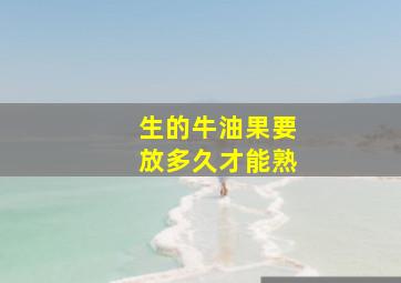 生的牛油果要放多久才能熟