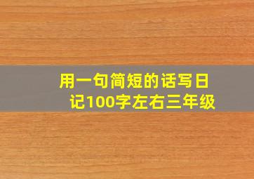 用一句简短的话写日记100字左右三年级