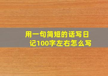 用一句简短的话写日记100字左右怎么写