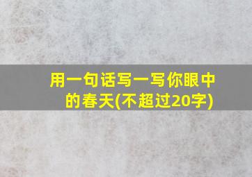 用一句话写一写你眼中的春天(不超过20字)